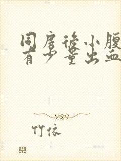 同房后小腹胀痛有少量出血怎么回事