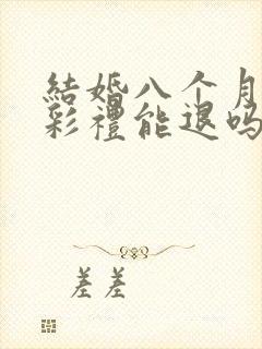 结婚八个月离婚彩礼能退吗