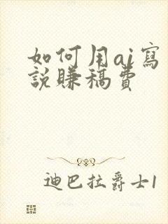 如何用ai写小说赚稿费