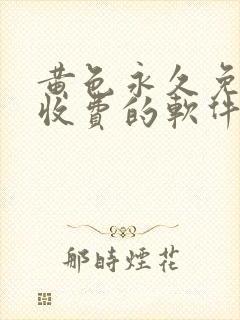 黄色永久免费不收费的软件app