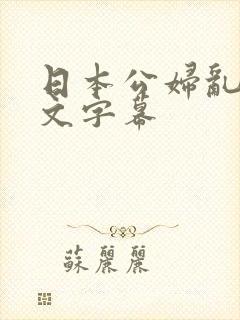 日本公妇乱偷中文字幕