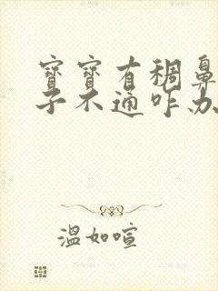 宝宝有稠鼻涕鼻子不通咋办