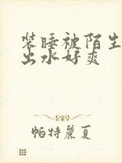 装睡被陌生人摸出水好爽