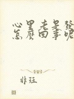 心里老是发慌是怎么回事呢