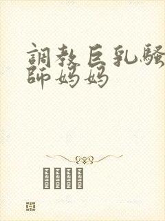 调教巨乳骚奶老师妈妈