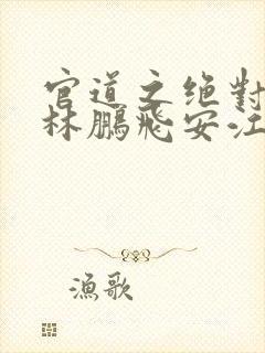 官道之绝对权力林鹏飞安江小说下载txt