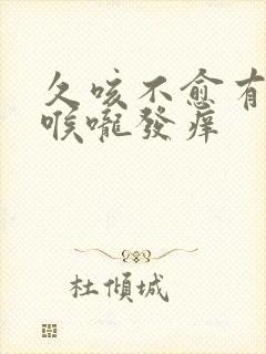 久咳不愈有白痰喉咙发痒