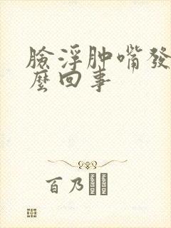 脸浮肿嘴发干怎么回事