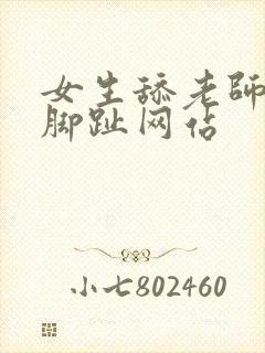 女生舔老师丝袜脚趾网站