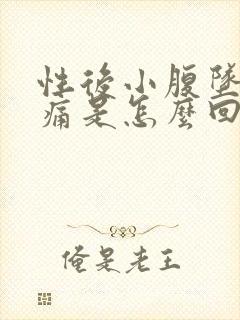 性后小腹坠胀疼痛是怎么回事