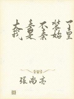 大秦不装了你爹我是秦始皇完整精校版