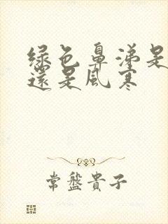 绿色鼻涕是风热还是风寒