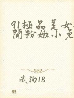 91极品美女扒开粉嫩小免
