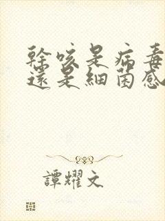 干咳是病毒感染还是细菌感染