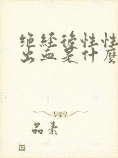 绝经后性性生活出血是什么原因