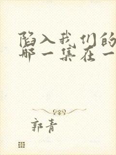 陷入我们的热恋哪一集在一起