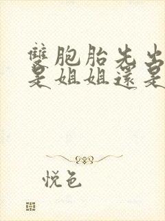 双胞胎先出生的是姐姐还是妹妹