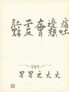 肚子左边痛还有点反胃想吐