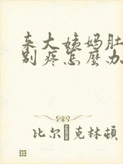 来大姨妈肚子特别疼怎么办