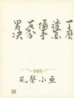 男友伤透了心坚决分手怎么挽回