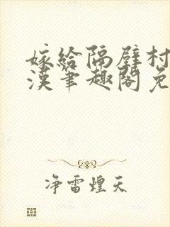 嫁给隔壁村的糙汉笔趣阁免费阅读