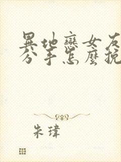 异地恋女友提出分手怎么挽回