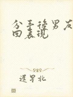 分手后男友不挽回表现