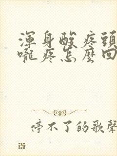 浑身酸疼头疼喉咙疼怎么回事