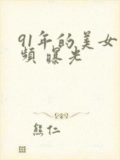 91年的美女视频 曝光