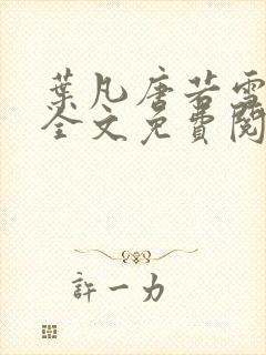 叶凡唐若雪小说全文免费阅读完整版笫3471章封面