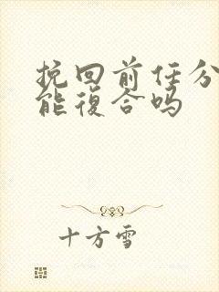 挽回前任分手还能复合吗