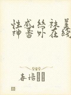 性感丝袜美腿女神番外在线阅读