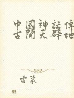 中国神话传说盘古开天辟地的故事