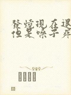 发烧现在退烧了但是嗓子疼怎么办