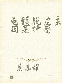 龟头脱皮主要原因是什么