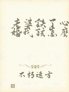 老婆铁了心要离婚我该怎么挽回