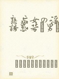 熟痴女の淫らな诱惑若い男をシャブ