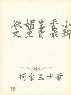 欲媚生香小说全文免费最新章节更新