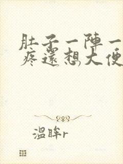 肚子一阵一阵的疼还想大便怎么回事