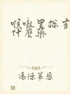 喉咙里总有痰吃什么药