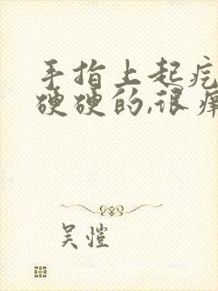 手指上起疙瘩,硬硬的,很痒是什么