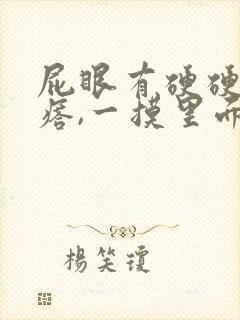 屁眼有硬硬的疙瘩,一摸里面也是硬的