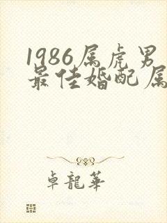 1986属虎男最佳婚配属相
