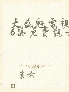 大盛魁电视剧56集免费观看港剧在线观看