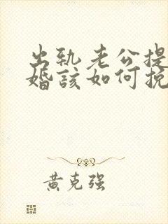 出轨老公提出离婚该如何挽回