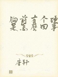 胸前有个硬疙瘩是怎么回事封面