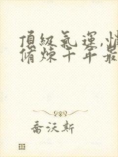 顶级气运,悄悄修炼千年最近更新封面