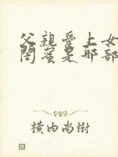 父亲爱上女儿的闺蜜是哪部韩剧