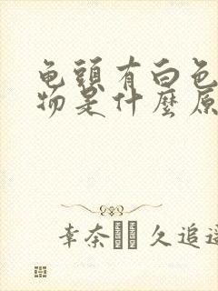 龟头有白色分泌物是什么原因