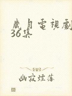 岁月电视剧全集36集